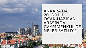 Ankara’da 2018 Yılı Ocak-Haziran Arası Gayrimenkul Satış Rakamları Açıklandı