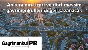 Ankara'nın ticari ve dört mevsim gayrimenkulleri değer kazanacak