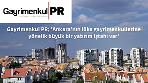 Gayrimenkul PR; 'Ankara'da üst gelir gurubuna yönelik gayrimenkullere ilgi büyük'