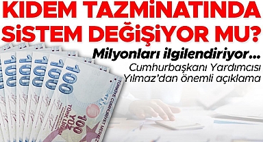 Kıdem tazminatında sistem değişiyor mu? Cumhurbaşkanı Yardımcısı Yılmaz'dan önemli açıklama
