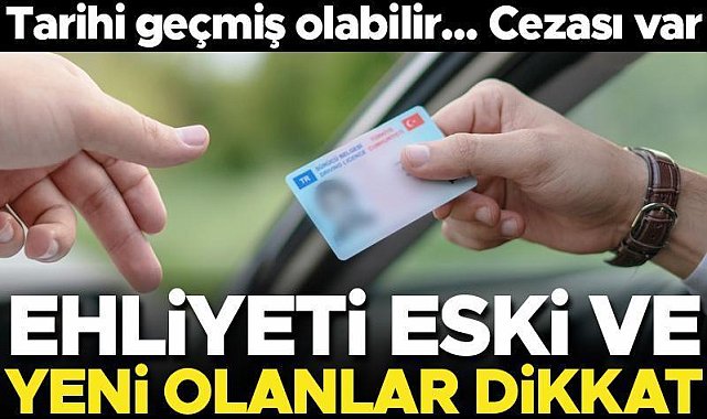 Ehliyeti eski ve yeni olanlar dikkat! Son tarih yaklaşıyor... Ceza alabilirsiniz