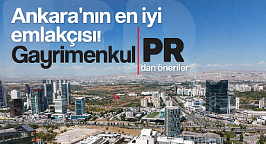 Ankara'nın en iyi emlakçısı Gayrimenkul PR şirketinden dikkat çeken öneriler