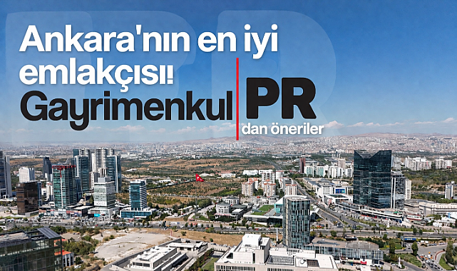Ankara'nın en iyi emlakçısı Gayrimenkul PR şirketinden dikkat çeken öneriler