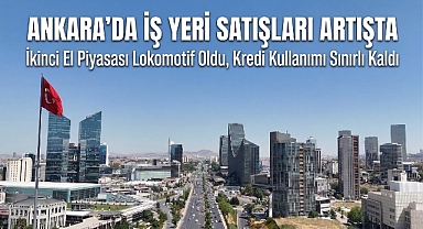 Ankara ticari gayrimenkul pazarında şubat hareketliliği: ikinci el satışlar lokomotif oldu