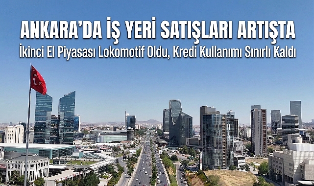 Ankara ticari gayrimenkul pazarında şubat hareketliliği: ikinci el satışlar lokomotif oldu