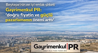 Beytepe’nin en iyi emlakçısı Gayrimenkul PR , ‘doğru fiyatın ve ilan siteleri dışına pazarlamanın önemi artıyor’
