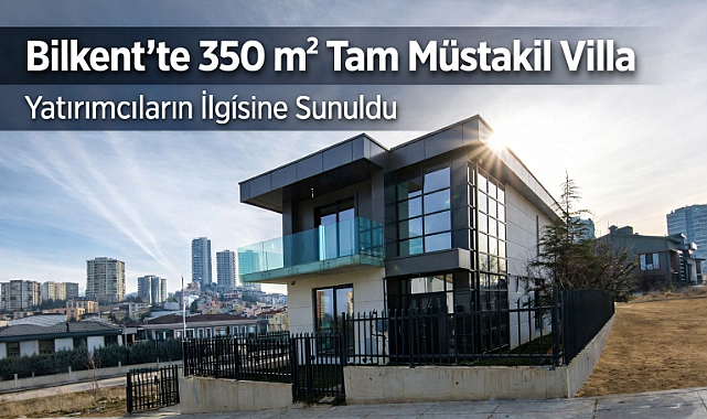 Bilkent'te 350 m² tam müstakil sıfır villa yatırımcıların ilgisine sunuldu