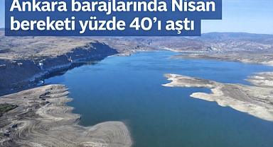 Ankara barajlarında Nisan bereketi yüzde 40’ı aştı