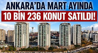 Ankara'da 10 bin 236 konut martta el değiştirdi