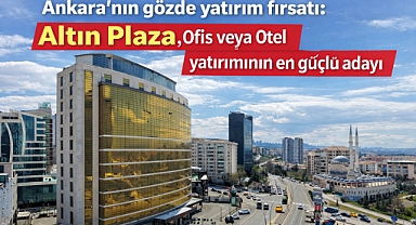 Ankara’da ofis veya otel yatırımının en güçlü adayı Altın Plaza yatırımcıların ilgisine sunuldu