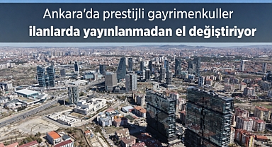 Ankara’da prestijli gayrimenkuller ilanlarda yayınlanmadan el değiştiriyor