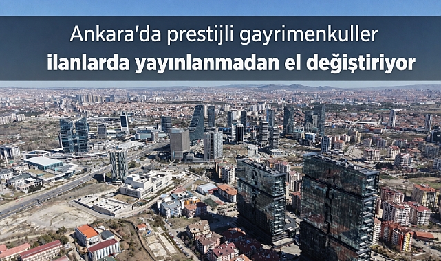 Ankara'da prestijli gayrimenkuller ilanlarda yayınlanmadan el değiştiriyor