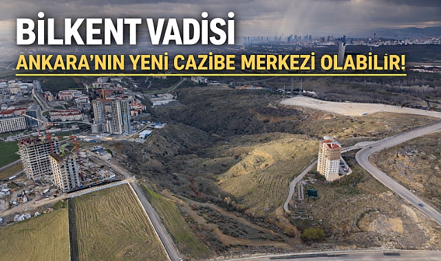 Bilkent Vadisi Ankaralıların nefes alacağı büyük bir parka dönüşebilir