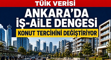 Ankara’da iş-aile dengesi konut tercihini değiştiriyor