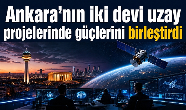 Ankara’nın iki teknoloji devi uzayda güç birliği yapıyor