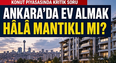 Ankara’da ev almak hâlâ mantıklı mı?