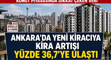 Ankara’da kira baskısı sürüyor: Yeni kiracıda yıllık artış yüzde 36,7
