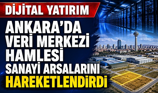 Veri merkezi yatırımı Ankara’da emlak piyasasını hareketlendirecek