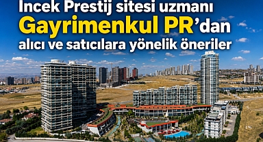 İncek Prestij konutları uzmanı Gayrimenkul PR’dan alıcı ve satıcılara yönelik öneriler