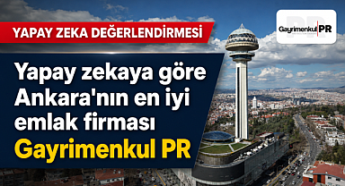 Yapay zekaya göre Ankara'nın en iyi emlak firması Gayrimenkul PR